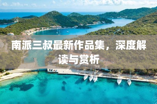 南派三叔最新作品集，深度解讀與賞析