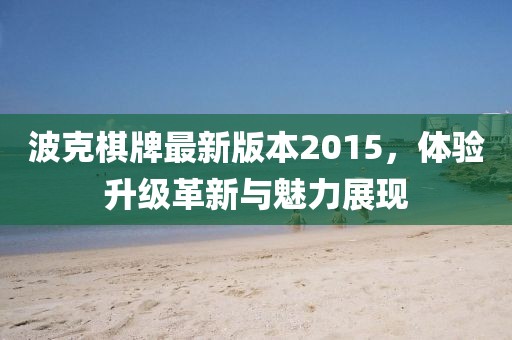 波克棋牌最新版本2015，體驗升級革新與魅力展現