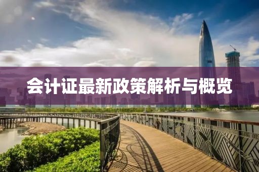 會(huì)計(jì)證最新政策解析與概覽