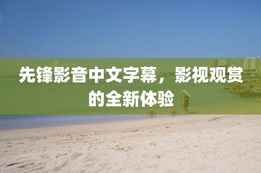 先鋒影音中文字幕，影視觀賞的全新體驗
