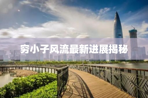 窮小子風(fēng)流最新進(jìn)展揭秘