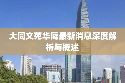 大同文苑華庭最新消息深度解析與概述