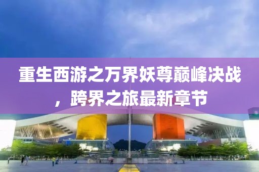 重生西游之萬(wàn)界妖尊巔峰決戰(zhàn)，跨界之旅最新章節(jié)