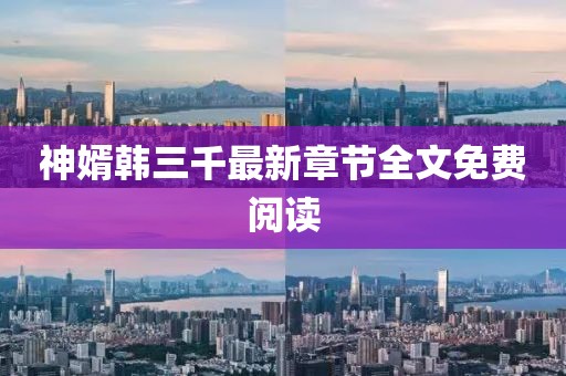 神婿韓三千最新章節(jié)全文免費閱讀