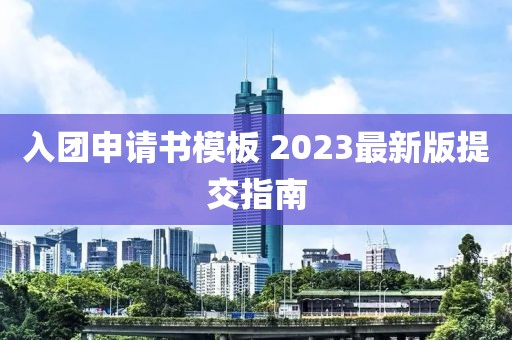 入團(tuán)申請(qǐng)書(shū)模板 2023最新版提交指南