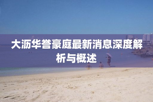 大瀝華譽豪庭最新消息深度解析與概述