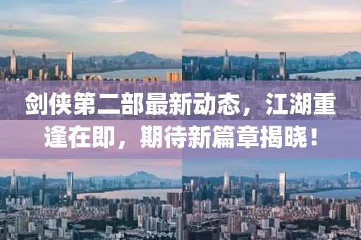 劍俠第二部最新動態(tài)，江湖重逢在即，期待新篇章揭曉！