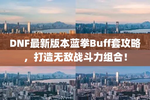 DNF最新版本藍(lán)拳Buff套攻略，打造無(wú)敵戰(zhàn)斗力組合！