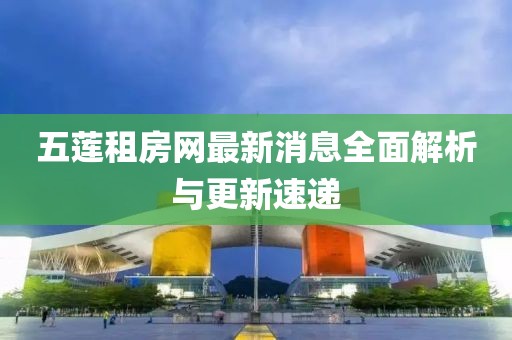 五蓮租房網(wǎng)最新消息全面解析與更新速遞