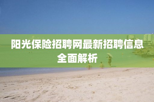 陽光保險(xiǎn)招聘網(wǎng)最新招聘信息全面解析