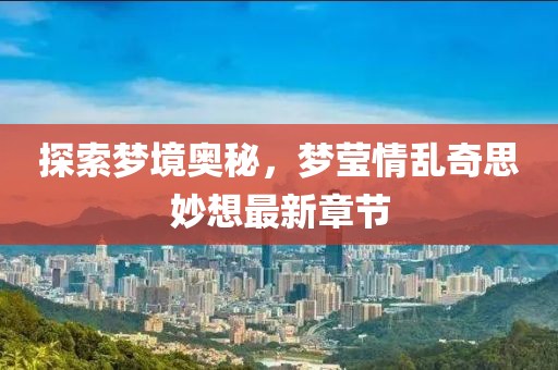 探索夢(mèng)境奧秘，夢(mèng)瑩情亂奇思妙想最新章節(jié)