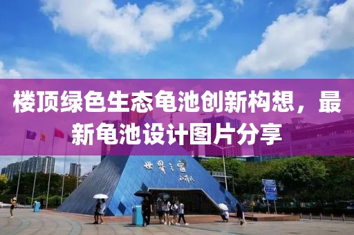 樓頂綠色生態(tài)龜池創(chuàng)新構想，最新龜池設計圖片分享