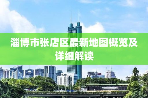 淄博市張店區(qū)最新地圖概覽及詳細(xì)解讀