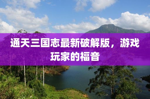 通天三國志最新破解版，游戲玩家的福音