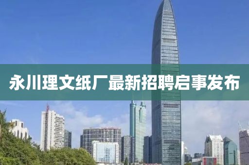 永川理文紙廠最新招聘啟事發(fā)布