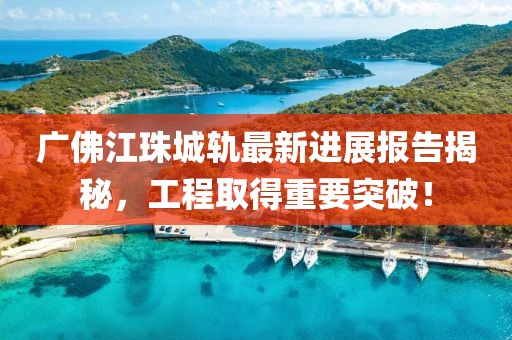 廣佛江珠城軌最新進(jìn)展報(bào)告揭秘，工程取得重要突破！