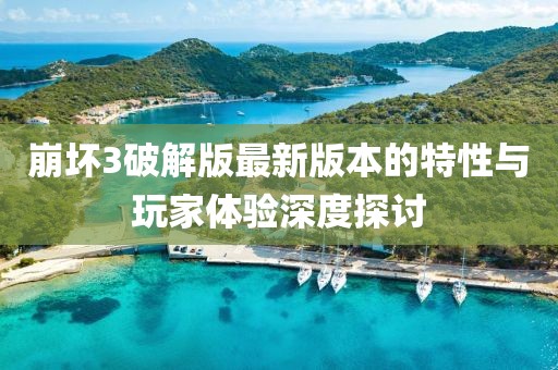 崩壞3破解版最新版本的特性與玩家體驗深度探討
