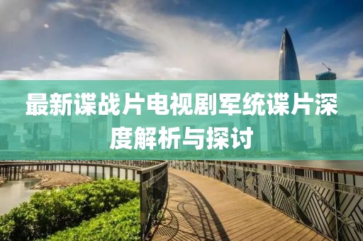 最新諜戰(zhàn)片電視劇軍統(tǒng)諜片深度解析與探討