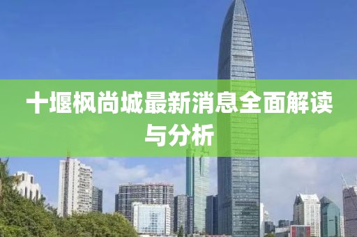 十堰楓尚城最新消息全面解讀與分析