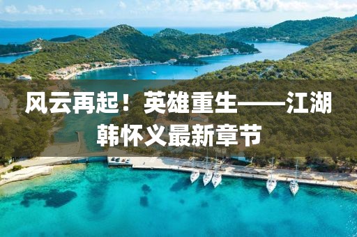 風(fēng)云再起！英雄重生——江湖韓懷義最新章節(jié)