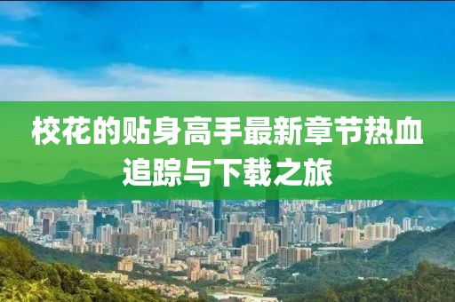 校花的貼身高手最新章節(jié)熱血追蹤與下載之旅