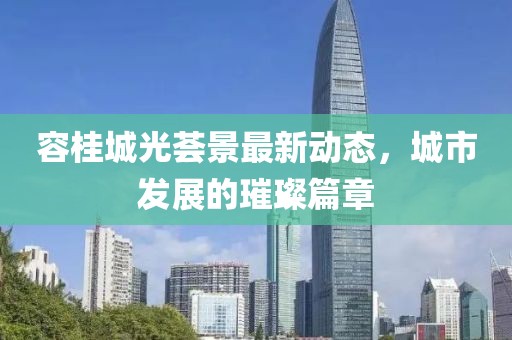 容桂城光薈景最新動(dòng)態(tài)，城市發(fā)展的璀璨篇章