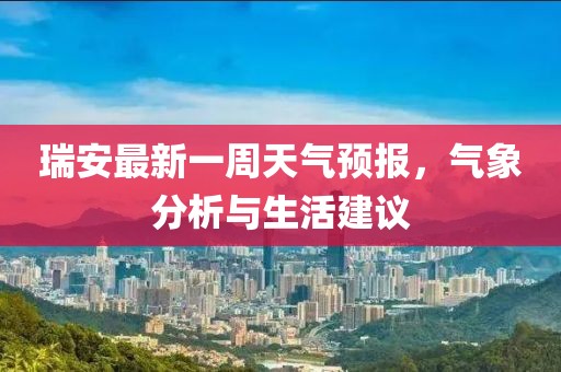 瑞安最新一周天氣預(yù)報(bào)，氣象分析與生活建議