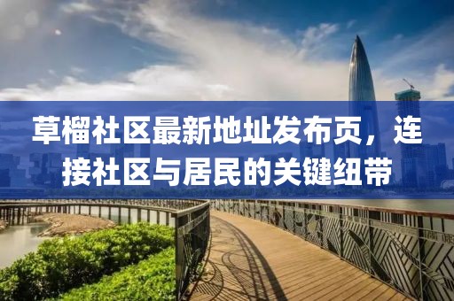 草榴社區(qū)最新地址發(fā)布頁，連接社區(qū)與居民的關(guān)鍵紐帶