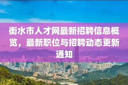 衡水市人才網(wǎng)最新招聘信息概覽，最新職位與招聘動(dòng)態(tài)更新通知