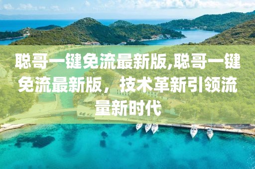 聰哥一鍵免流最新版,聰哥一鍵免流最新版，技術(shù)革新引領(lǐng)流量新時(shí)代