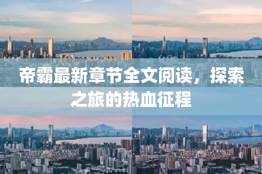 帝霸最新章節(jié)全文閱讀，探索之旅的熱血征程