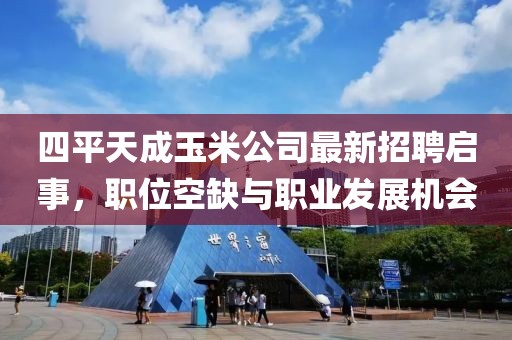 四平天成玉米公司最新招聘啟事，職位空缺與職業(yè)發(fā)展機(jī)會(huì)