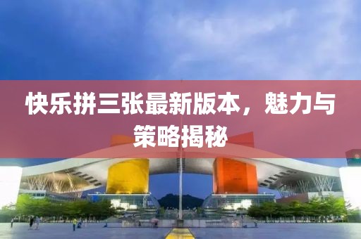 快樂拼三張最新版本，魅力與策略揭秘