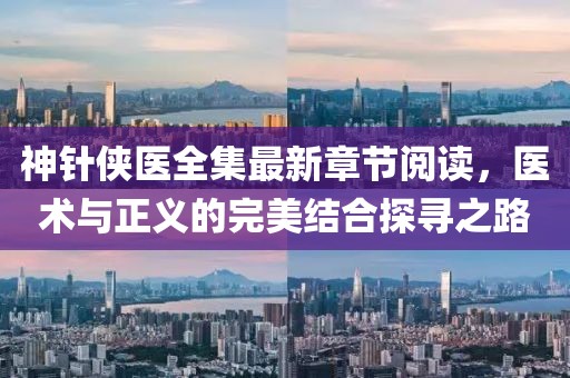 神針俠醫(yī)全集最新章節(jié)閱讀，醫(yī)術(shù)與正義的完美結(jié)合探尋之路