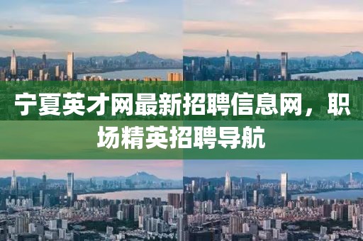 寧夏英才網(wǎng)最新招聘信息網(wǎng)，職場精英招聘導(dǎo)航
