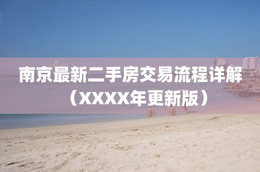 南京最新二手房交易流程詳解（XXXX年更新版）