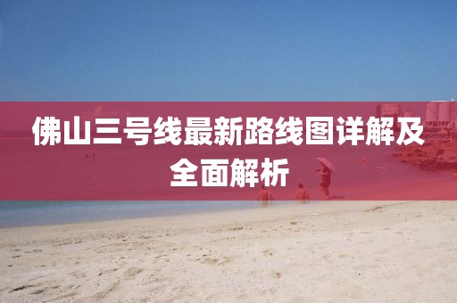 佛山三號(hào)線最新路線圖詳解及全面解析