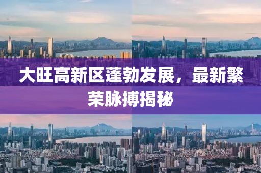 大旺高新區(qū)蓬勃發(fā)展，最新繁榮脈搏揭秘