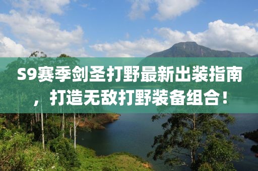 S9賽季劍圣打野最新出裝指南，打造無敵打野裝備組合！