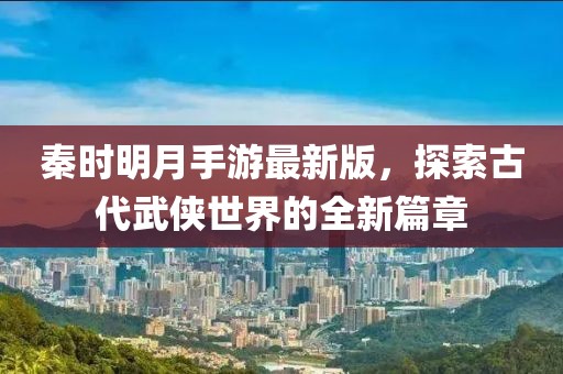 秦時(shí)明月手游最新版，探索古代武俠世界的全新篇章