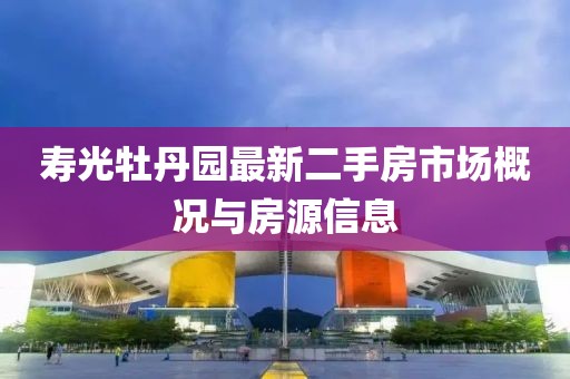壽光牡丹園最新二手房市場概況與房源信息