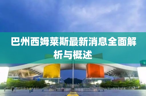 巴州西姆萊斯最新消息全面解析與概述