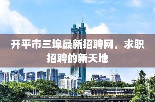 開平市三埠最新招聘網(wǎng)，求職招聘的新天地
