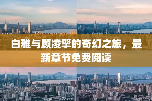 白雅與顧凌擎的奇幻之旅，最新章節(jié)免費(fèi)閱讀