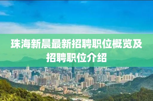 珠海新晨最新招聘職位概覽及招聘職位介紹