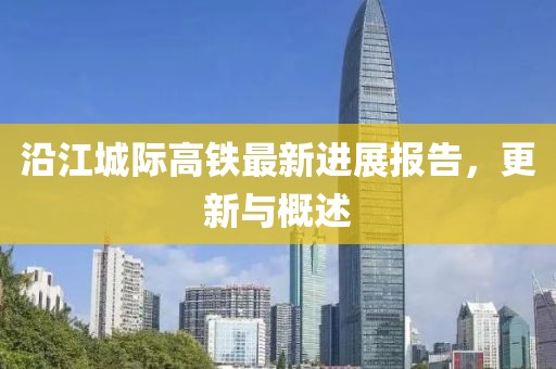 沿江城際高鐵最新進展報告，更新與概述
