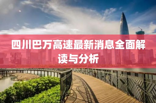 四川巴萬高速最新消息全面解讀與分析