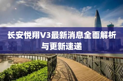 長安悅翔V3最新消息全面解析與更新速遞