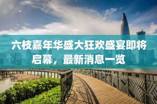 六枝嘉年華盛大狂歡盛宴即將啟幕，最新消息一覽