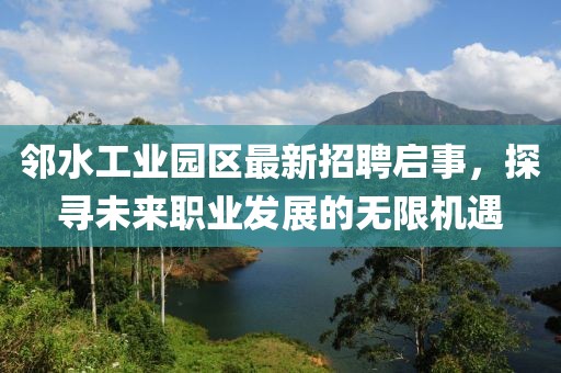 鄰水工業(yè)園區(qū)最新招聘啟事，探尋未來職業(yè)發(fā)展的無限機(jī)遇